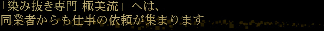 「染み抜き専門 極美流」へは、同業者からも仕事の依頼が集まります